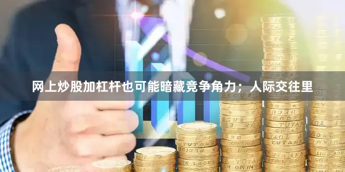 网上炒股加杠杆也可能暗藏竞争角力；人际交往里