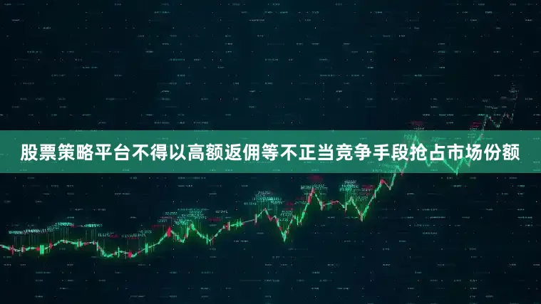 股票策略平台不得以高额返佣等不正当竞争手段抢占市场份额