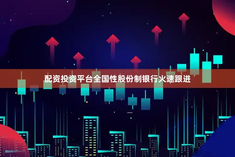 配资投资平台全国性股份制银行火速跟进