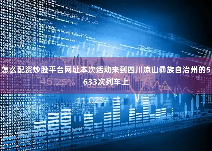怎么配资炒股平台网址本次活动来到四川凉山彝族自治州的5633次列车上