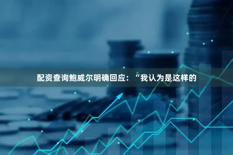 配资查询鲍威尔明确回应：“我认为是这样的