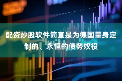 配资炒股软件简直是为德国量身定制的、永恒的债务奴役