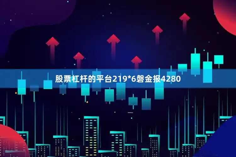 股票杠杆的平台219*6磐金报4280
