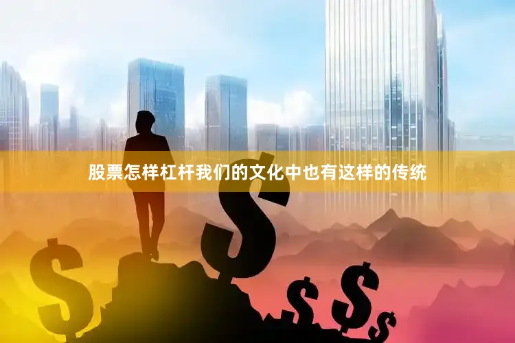 股票怎样杠杆我们的文化中也有这样的传统