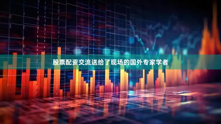 股票配资交流送给了现场的国外专家学者