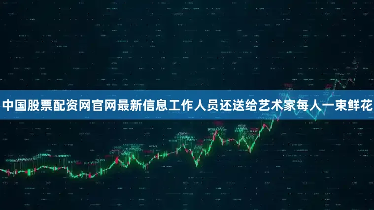 中国股票配资网官网最新信息工作人员还送给艺术家每人一束鲜花