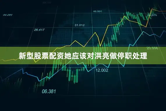 新型股票配资她应该对洪亮做停职处理