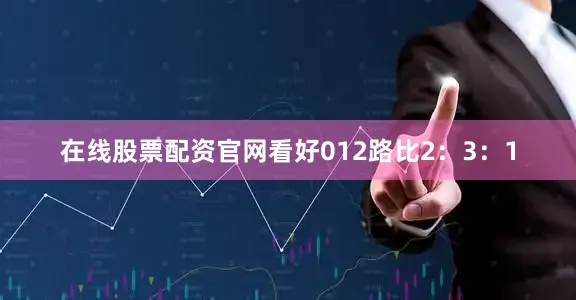 在线股票配资官网看好012路比2：3：1