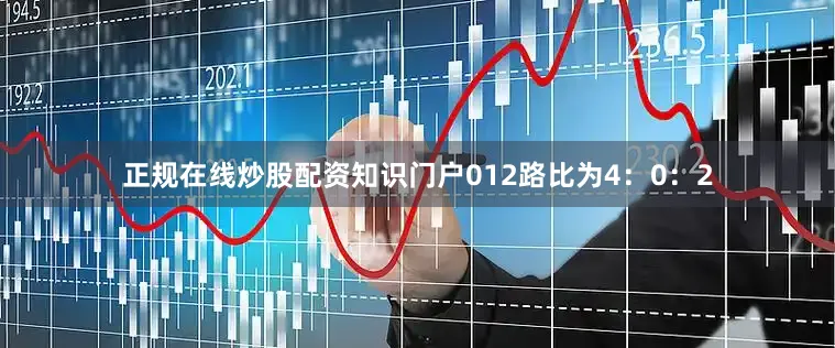 正规在线炒股配资知识门户012路比为4：0：2