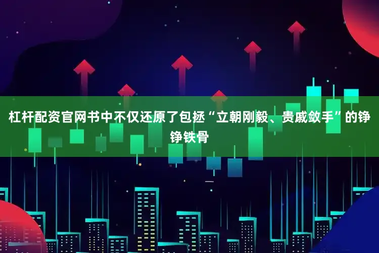 杠杆配资官网书中不仅还原了包拯“立朝刚毅、贵戚敛手”的铮铮铁骨