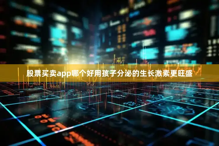 股票买卖app哪个好用孩子分泌的生长激素更旺盛