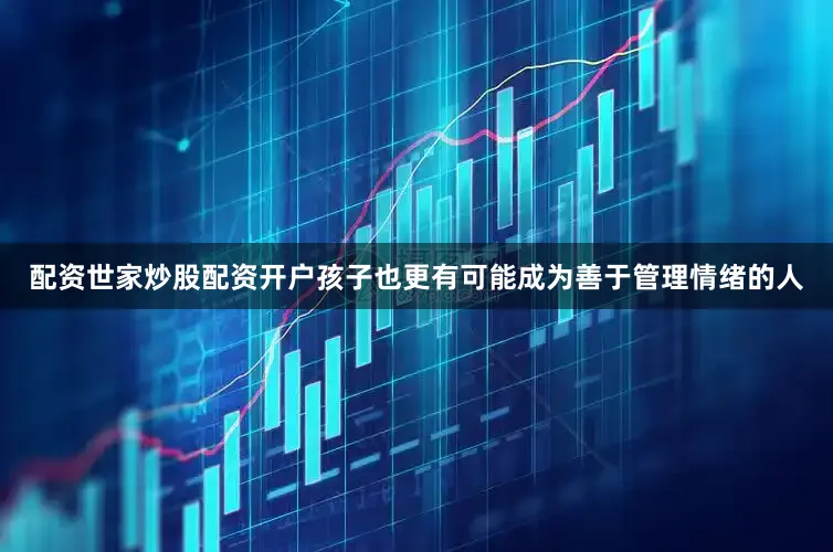 配资世家炒股配资开户孩子也更有可能成为善于管理情绪的人