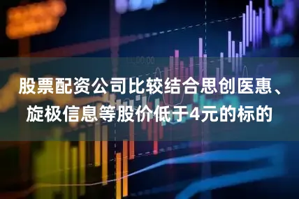 股票配资公司比较结合思创医惠、旋极信息等股价低于4元的标的