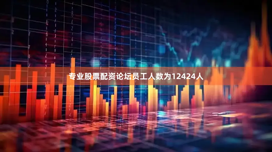 专业股票配资论坛员工人数为12424人