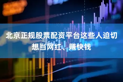 北京正规股票配资平台这些人迫切想当网红、赚快钱