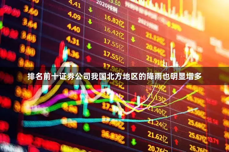 排名前十证券公司我国北方地区的降雨也明显增多