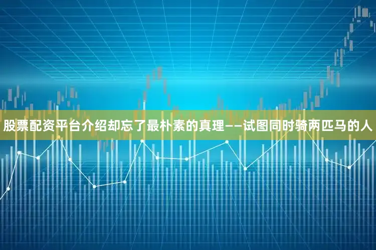 股票配资平台介绍却忘了最朴素的真理——试图同时骑两匹马的人