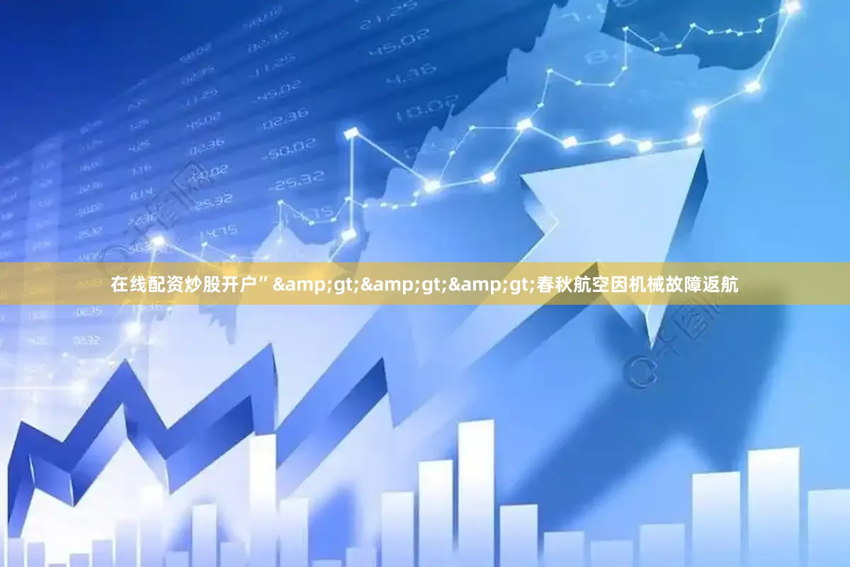 在线配资炒股开户”>>>春秋航空因机械故障返航