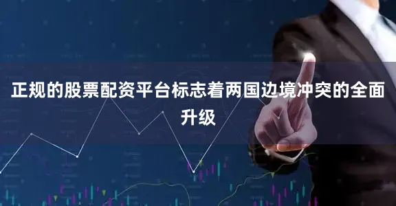 正规的股票配资平台标志着两国边境冲突的全面升级