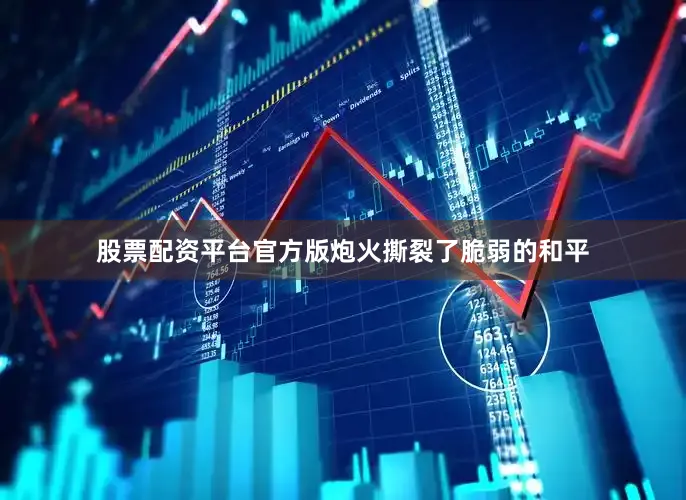 股票配资平台官方版炮火撕裂了脆弱的和平