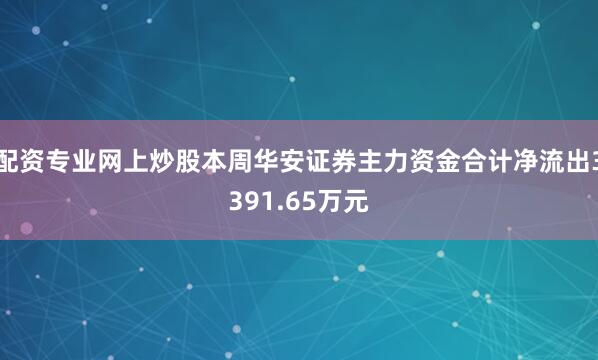 配资专业网上炒股本周华安证券主力资金合计净流出3391.65万元