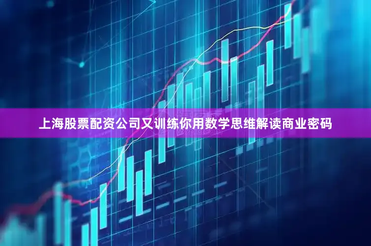 上海股票配资公司又训练你用数学思维解读商业密码
