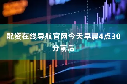 配资在线导航官网　　今天早晨4点30分前后