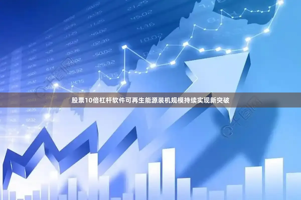 股票10倍杠杆软件可再生能源装机规模持续实现新突破