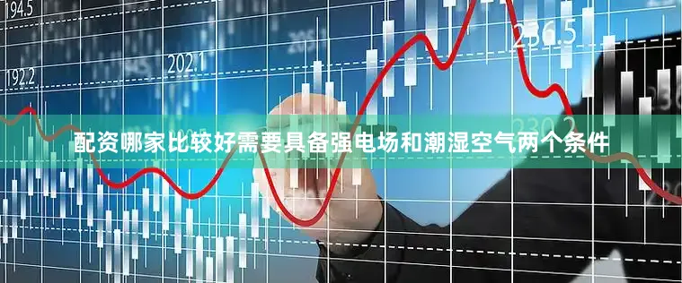 配资哪家比较好需要具备强电场和潮湿空气两个条件
