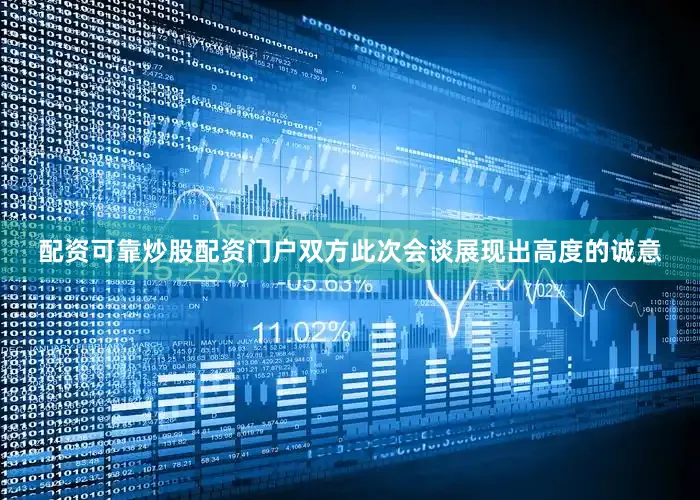 配资可靠炒股配资门户双方此次会谈展现出高度的诚意