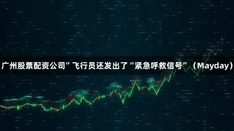 广州股票配资公司”飞行员还发出了“紧急呼救信号”（Mayday）