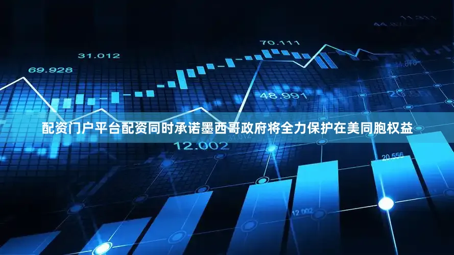 配资门户平台配资同时承诺墨西哥政府将全力保护在美同胞权益