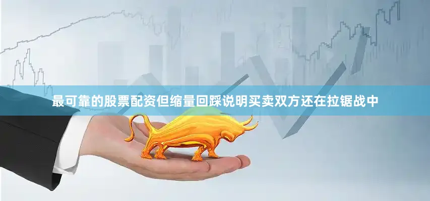 最可靠的股票配资但缩量回踩说明买卖双方还在拉锯战中