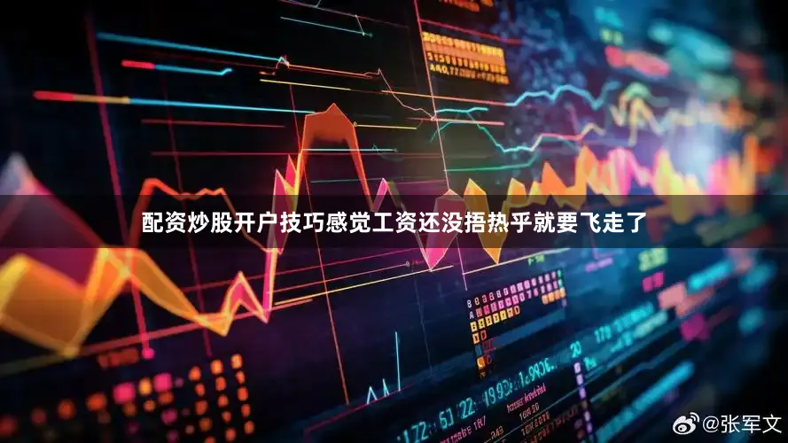 配资炒股开户技巧感觉工资还没捂热乎就要飞走了