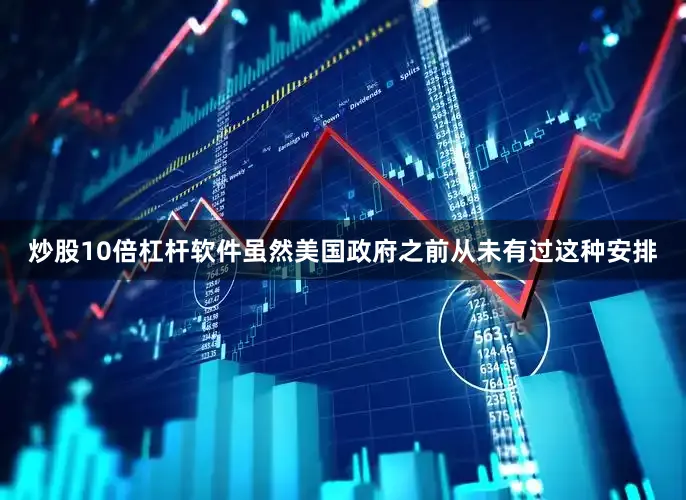 炒股10倍杠杆软件虽然美国政府之前从未有过这种安排