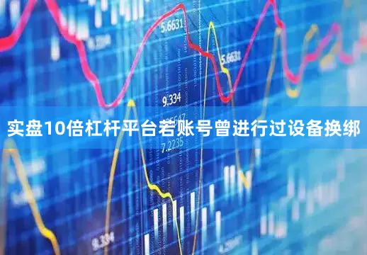 实盘10倍杠杆平台若账号曾进行过设备换绑