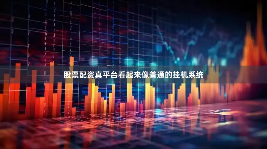 股票配资真平台看起来像普通的挂机系统