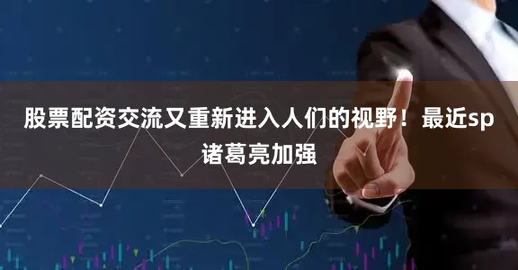股票配资交流又重新进入人们的视野！最近sp诸葛亮加强