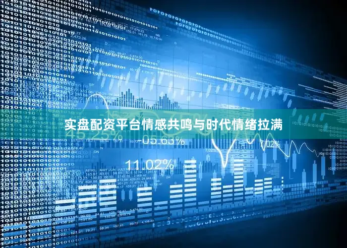实盘配资平台情感共鸣与时代情绪拉满