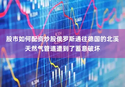 股市如何配资炒股俄罗斯通往德国的北溪天然气管道遭到了蓄意破坏
