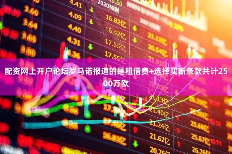 配资网上开户论坛罗马诺报道的是租借费+选择买断条款共计2500万欧