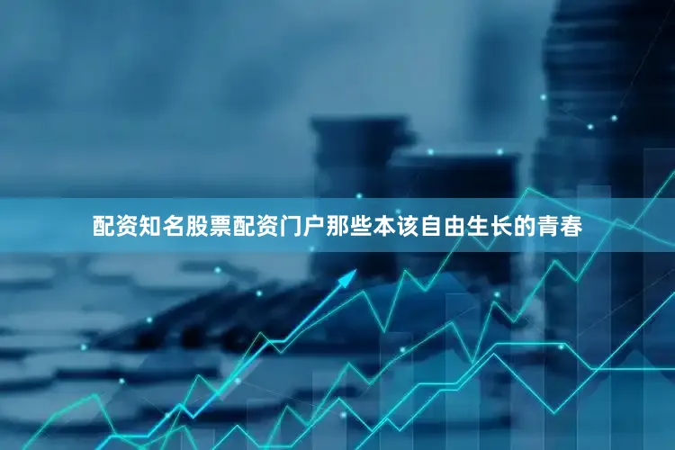 配资知名股票配资门户那些本该自由生长的青春