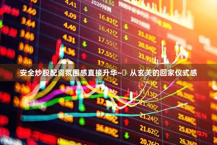 安全炒股配资氛围感直接升华~	从玄关的回家仪式感