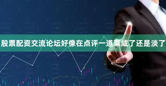 股票配资交流论坛好像在点评一道菜咸了还是淡了