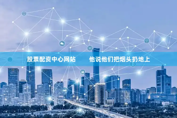 股票配资中心网站        他说他们把烟头扔地上