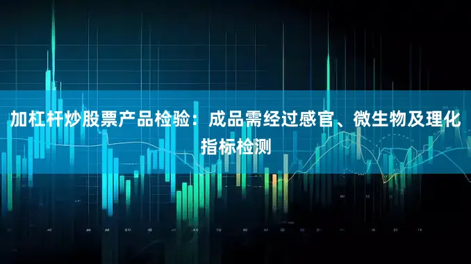 加杠杆炒股票产品检验：成品需经过感官、微生物及理化指标检测