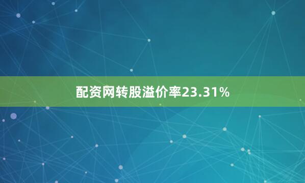 配资网转股溢价率23.31%