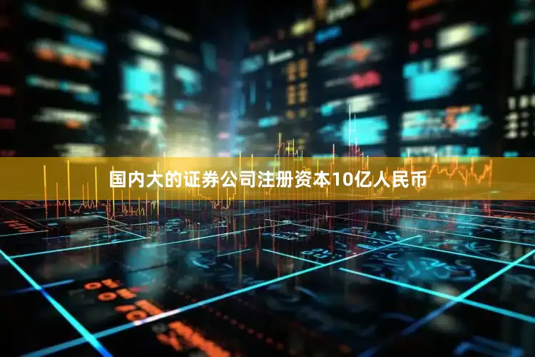 国内大的证券公司注册资本10亿人民币