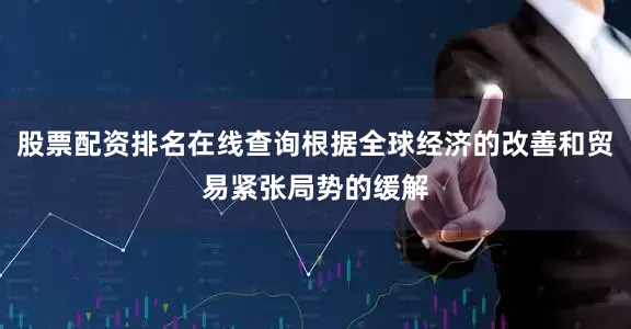 股票配资排名在线查询根据全球经济的改善和贸易紧张局势的缓解