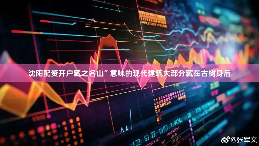 沈阳配资开户藏之名山”意味的现代建筑大部分藏在古树身后